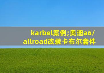 karbel案例;奥迪a6/allroad改装卡布尔套件