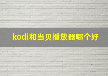 kodi和当贝播放器哪个好