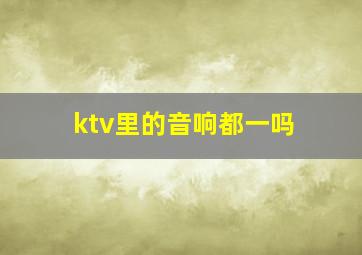 ktv里的音响都一吗