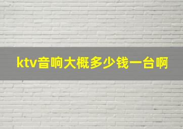 ktv音响大概多少钱一台啊