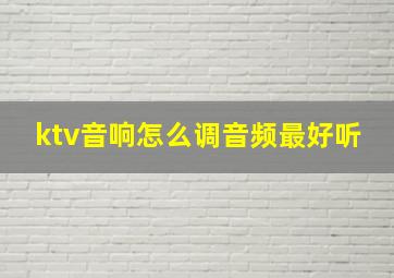 ktv音响怎么调音频最好听