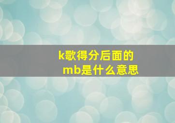 k歌得分后面的mb是什么意思