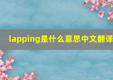 lapping是什么意思中文翻译