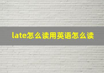 late怎么读用英语怎么读