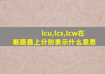 lcu,lcs,lcw在断路器上分别表示什么意思