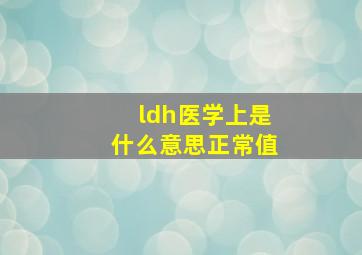 ldh医学上是什么意思正常值