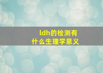 ldh的检测有什么生理学意义