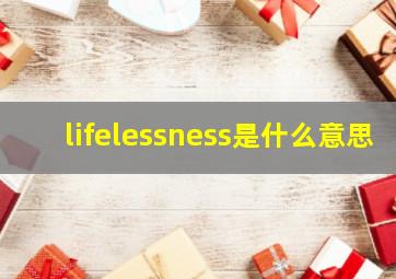 lifelessness是什么意思