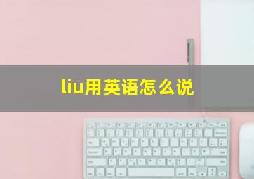 liu用英语怎么说