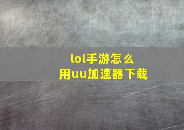 lol手游怎么用uu加速器下载