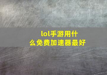 lol手游用什么免费加速器最好