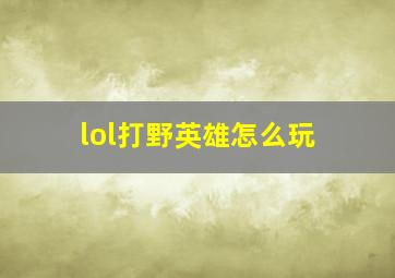 lol打野英雄怎么玩