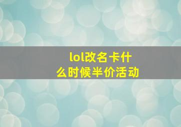 lol改名卡什么时候半价活动