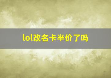 lol改名卡半价了吗