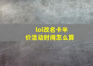 lol改名卡半价活动时间怎么算