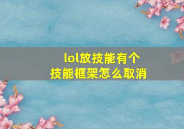 lol放技能有个技能框架怎么取消