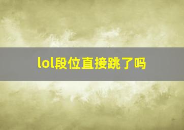 lol段位直接跳了吗