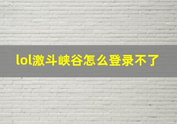 lol激斗峡谷怎么登录不了