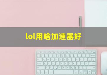 lol用啥加速器好