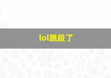 lol跳段了