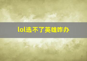 lol选不了英雄咋办