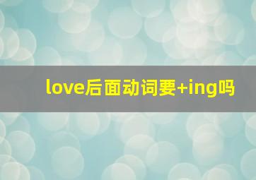 love后面动词要+ing吗