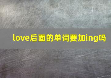 love后面的单词要加ing吗