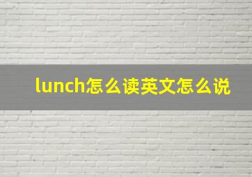 lunch怎么读英文怎么说