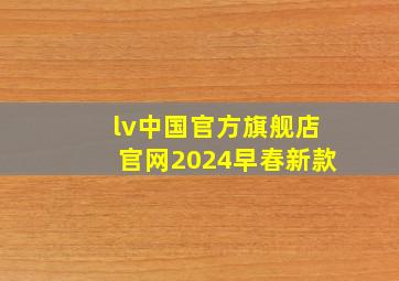 lv中国官方旗舰店官网2024早春新款