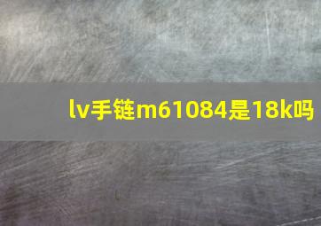 lv手链m61084是18k吗