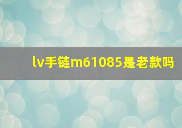 lv手链m61085是老款吗