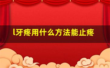 l牙疼用什么方法能止疼