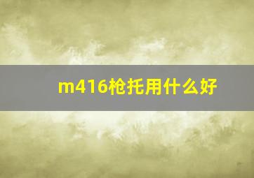 m416枪托用什么好