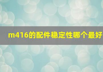 m416的配件稳定性哪个最好