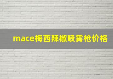 mace梅西辣椒喷雾枪价格