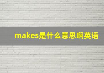 makes是什么意思啊英语