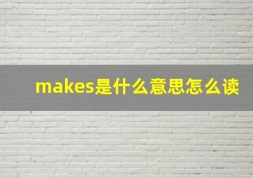 makes是什么意思怎么读