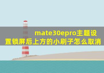 mate30epro主题设置锁屏后上方的小刷子怎么取消