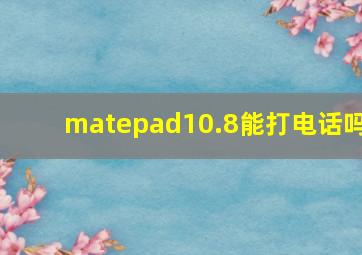 matepad10.8能打电话吗