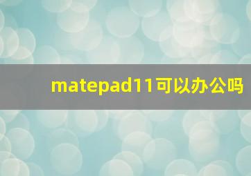 matepad11可以办公吗