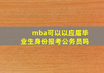 mba可以以应届毕业生身份报考公务员吗