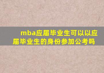 mba应届毕业生可以以应届毕业生的身份参加公考吗