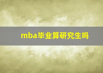 mba毕业算研究生吗