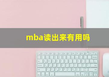 mba读出来有用吗