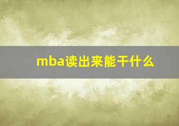 mba读出来能干什么