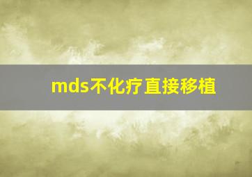 mds不化疗直接移植