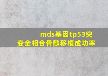 mds基因tp53突变全相合骨髓移植成功率