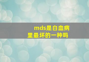 mds是白血病里最坏的一种吗