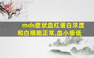 mds症状血红蛋白浓度和白细胞正常,血小板低