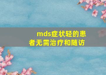 mds症状轻的患者无需治疗和随访